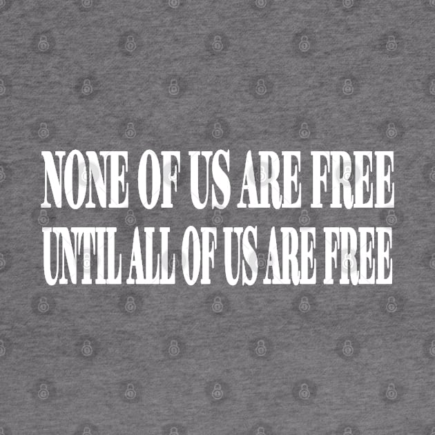 None Of Us Are Free Until All Of Us Are Free - White - Front by SubversiveWare